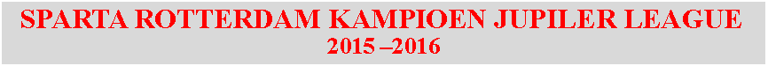 Tekstvak:   SPARTA ROTTERDAM KAMPIOEN JUPILER LEAGUE2015 2016